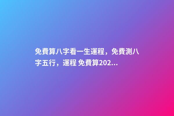 免費算八字看一生運程，免費測八字五行，運程 免費算2021年婚姻運，免費算財運和事業2021